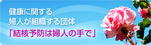 健康に関するわが国最大の婦人が組織する公益法人「結核予防は主婦の手で」